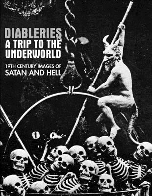 Diableries: A Trip to the Underworld: 19th Century Images of Satan and Hell - Black, Candice (Editor)