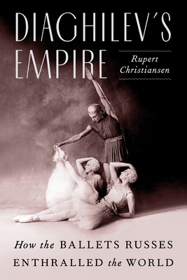 Diaghilev's Empire: How the Ballets Russes Enthralled the World - Christiansen, Rupert