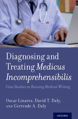 Diagnosing and Treating Medicus Incomprehensibilis: Case Studies in Revising Medical Writing - Linares, Oscar, and Daly, David T, Attorney, and Daly, Gertrude A