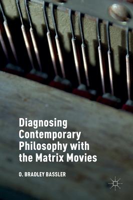 Diagnosing Contemporary Philosophy with the Matrix Movies - Bassler, O Bradley