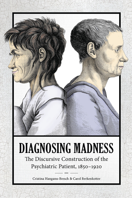 Diagnosing Madness: The Discursive Construction of the Psychiatric Patient, 1850-1920 - Hanganu-Bresch, Christina, and Berkenkotter, Carol