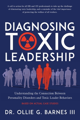 Diagnosing Toxic Leadership: Understanding the Connection Between Personality Disorders and Toxic Leader Behaviors - Barnes, Ollie G, Dr., III