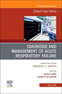 Diagnosis and Management of Acute Respiratory Failure, an Issue of Critical Care Clinics: Volume 40-2 - Yang, Philip, MD (Editor), and Esper, Annette, MD, Msc (Editor)