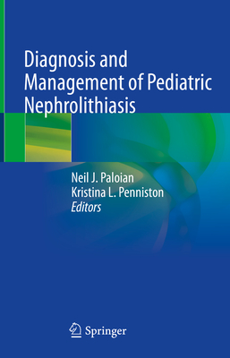 Diagnosis and Management of Pediatric Nephrolithiasis - Paloian, Neil J. (Editor), and Penniston, Kristina L. (Editor)