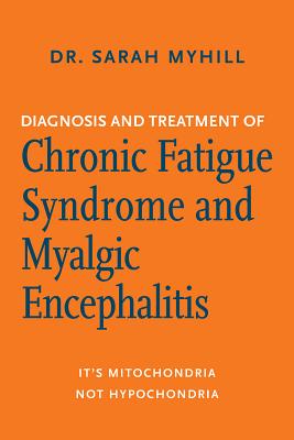 Diagnosis and Treatment of Chronic Fatigue Syndrome and Myalgic Encephalitis, 2nd Ed.: It's Mitochondria, Not Hypochondria - Myhill, Sarah, Dr.