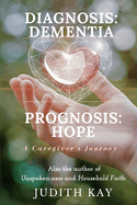 Diagnosis: Dementia Prognosis: Hope: A Caregiver's Journey
