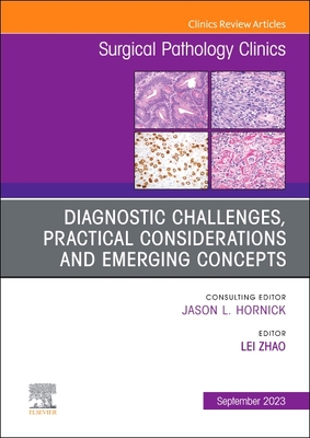 Diagnostic Challenges, Practical Considerations and Emerging Concepts, an Issue of Surgical Pathology Clinics: Volume 16-3 - Zhao, Lei (Editor)