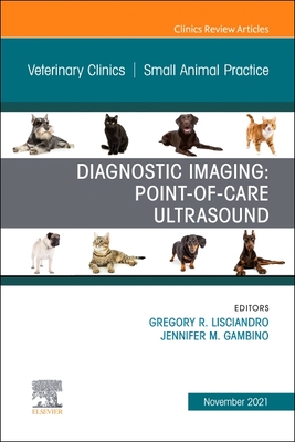 Diagnostic Imaging: Point-Of-Care Ultrasound, an Issue of Veterinary Clinics of North America: Small Animal Practice: Volume 51-6 - Lisciandro, Gregory R, DVM (Editor), and Gambino, Jennifer M, DVM (Editor)
