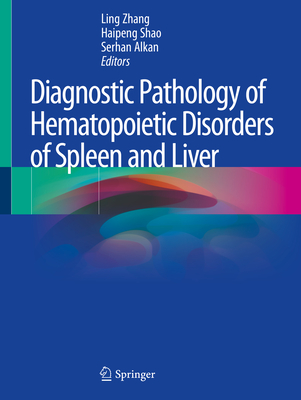Diagnostic Pathology of Hematopoietic Disorders of Spleen and Liver - Zhang, Ling (Editor), and Shao, Haipeng (Editor), and Alkan, Serhan (Editor)