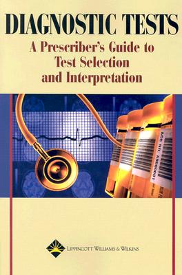 Diagnostic Tests: A Prescriber's Guide to Test Selection and Interpretation - Lippincott Williams & Wilkins (Creator), and Dean, Anthony J (Foreword by), and Springhouse