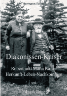 Diakonissen-Kaiser: Robert und Maria Kaiser, Herkunft - Leben - Nachkommen, und Robert Kaiser, Pilgerkl?nge