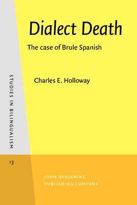 Dialect Death: The Case of Brule Spanish - Holloway, Charles E, Dr.