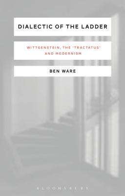 Dialectic of the Ladder: Wittgenstein, the 'Tractatus' and Modernism - Ware, Ben