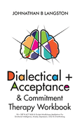 Dialectical + Acceptance & Commitment Therapy Workbook: 50+ DBT & ACT Skills & Guided Mindfulness Meditations For Emotional Intelligence, Anxiety, Depression, OCD & Overthinking