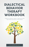 Dialectical Behavior Therapy Workbook: Learn to control anxiety, regulate your emotions and reduce your stress