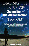 Dialing the Universe: Channeling - The 7th Connection, I Am Om: Discover Yourself, Find Your Purpose and Win the Game of Life