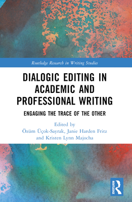 Dialogic Editing in Academic and Professional Writing: Engaging the Trace of the Other - ok-Sayrak, zm (Editor), and Fritz, Janie Harden (Editor), and Majocha, Kristen Lynn (Editor)