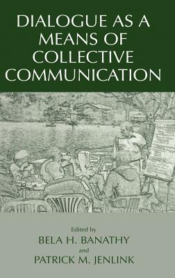 Dialogue as a Means of Collective Communication - Banathy, Bela H (Editor), and Jenlink, Patrick M (Editor)