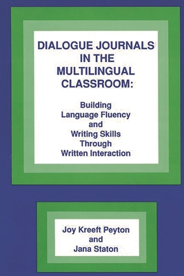 Dialogue Journals in the Multilingual Classroom: Building Language Fluency and Writing Skills Through Written Interaction - Peyton, Joy Kreeft