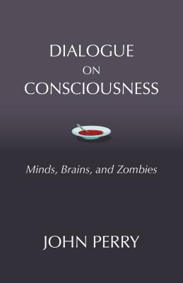 Dialogue on Consciousness: Minds, Brains, and Zombies - Perry, John