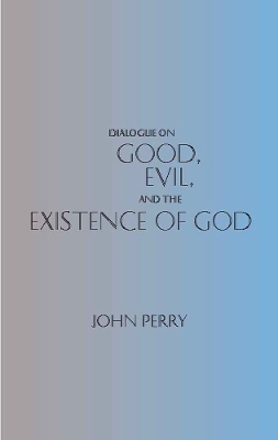 Dialogue on Good, Evil, and the Existence of God - Perry, John