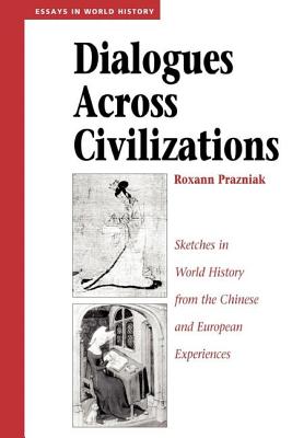 Dialogues Across Civilizations: Sketches In World History From The Chinese And European Experiences - Prazniak, Roxann