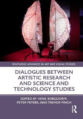 Dialogues Between Artistic Research and Science and Technology Studies - Borgdorff, Henk (Editor), and Peters, Peter (Editor), and Pinch, Trevor (Editor)