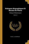 Dialogues Biographiques Et Moraux de Platon: Dialogues M?taphysiques; Volume 2