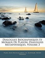 Dialogues Biographiques Et Moraux de Platon: Dialogues Metaphysiques, Volume 2