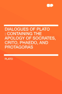Dialogues of Plato: Containing the Apology of Socrates, Crito, Phaedo, and Protagoras