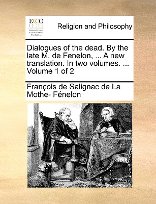 Dialogues of the Dead. by the Late M. de Fenelon, ... a New Translation. in Two Volumes. ... Volume 1 of 2 - Fenelon, Francois De Salignac