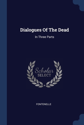 Dialogues Of The Dead: In Three Parts - Fontenelle (Creator)