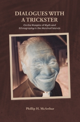 Dialogues with a Trickster: On the Margins of Myth and Ethnography in the Marshall Islands - McArthur, Phillip H