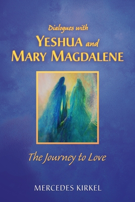 Dialogues with Yeshua and Mary Magdalene: The Journey to Love - Kirkel, Mercedes