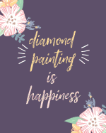 Diamond Painting Is Happiness: Log Book, This Guided Prompt Journal Is a Great Gift for Any Diamond Painting Lover. a Useful Notebook Organizer to Track All of Your Art Projects