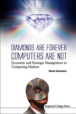 Diamonds Are Forever, Computers Are Not: Economic and Strategic Management in Computing Markets - Greenstein, Shane