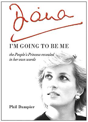 Diana: I'm Going to be Me: The People's Princess Revealed in Her Own Words - Dampier, Phil (Editor)
