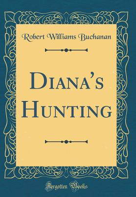 Diana's Hunting (Classic Reprint) - Buchanan, Robert Williams
