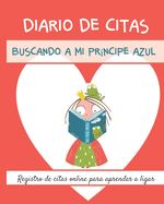 Diario de Citas. Buscando a mi pr?ncipe azul. Registro de citas online para aprender a ligar.: Regalo ideal para solteras que utilizan aplicaciones para encontrar pareja por internet. Novio, ligue, citas, encuentros romnticos, amor y mucho ms!