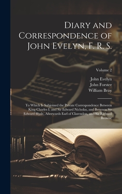 Diary and Correspondence of John Evelyn, F. R. S.: To Which Is Subjoined the Private Correspondence Between King Charles I. and Sir Edward Nicholas, and Between Sir Edward Hyde, Afterwards Earl of Clarendon, and Sir Richard Browne; Volume 2 - Forster, John, and Evelyn, John, and Bray, William