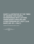Diary Illustrative of the Times of George the Fourth, Interspersed with Letters from Queen Caroline and Other Persons [By Lady C.S.M. Bury] (Ed. by J. Galt).