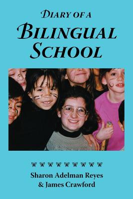 Diary of a Bilingual School: How a Constructivist Curriculum, a Multicultural Perspective, and a Commitment to Dual Immersion Education Combined to - Reyes, Sharon Adelman, and Crawford, James