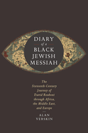 Diary of a Black Jewish Messiah: The Sixteenth-Century Journey of David Reubeni Through Africa, the Middle East, and Europe