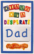 Diary of a Desperate Dad: One Man's Guide to Family Life from 0 to 5