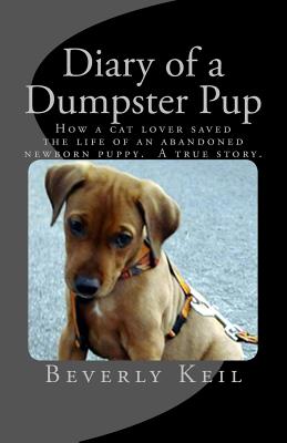 Diary of a Dumpster Pup: How a cat lover saved the life of an abandoned newborn puppy. A true story. - Keil, Beverly