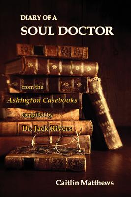 Diary Of A Soul Doctor: from the Ashington Casebooks compiled by Dr. Jack Rivers - Matthews, Caitlin