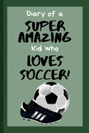 Diary of a Super Amazing Kid Who Loves Soccer!: Small Lined Notebook / Journal for Children