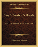 Diary Of Francisco De Miranda: Tour Of The United States 1783-1784