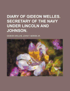Diary of Gideon Welles. Secretary of the Navy Under Lincoln and Johnson.