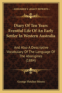 Diary Of Ten Years Eventful Life Of An Early Settler In Western Australia: And Also A Descriptive Vocabulary Of The Language Of The Aborigines (1884)